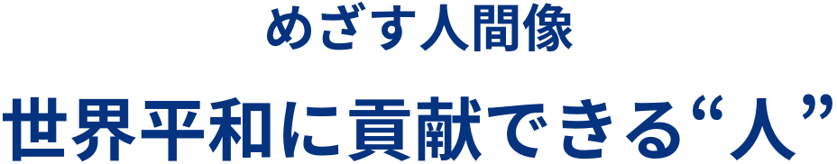 めざす人間像 世界平和に貢献できる“人”